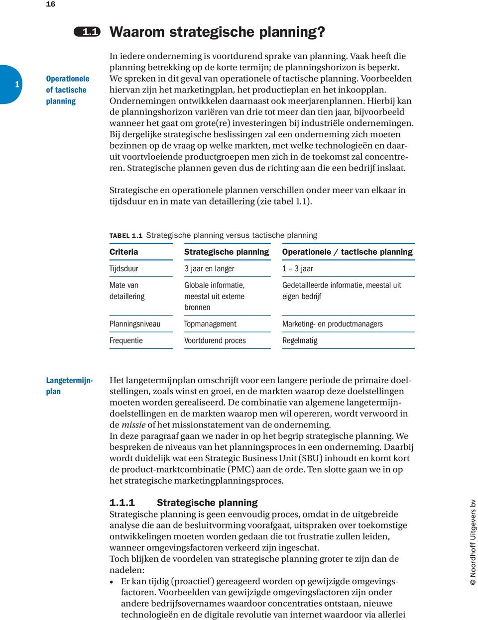 Voorbeelden hiervan zijn het marketingplan, het productieplan en het inkoopplan. Ondernemingen ontwikkelen daarnaast ook meerjarenplannen.