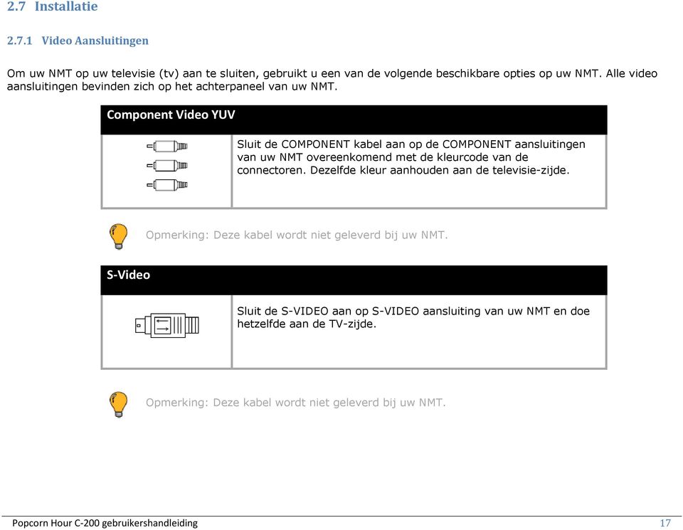 Component Video YUV Sluit de COMPONENT kabel aan op de COMPONENT aansluitingen van uw NMT overeenkomend met de kleurcode van de connectoren.