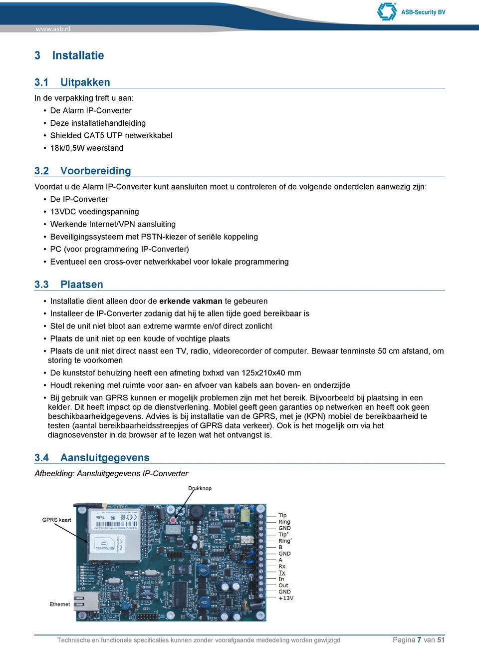 Beveiligingssysteem met PSTN-kiezer of seriële koppeling PC (voor programmering IP-Converter) Eventueel een cross-over netwerkkabel voor lokale programmering 3.