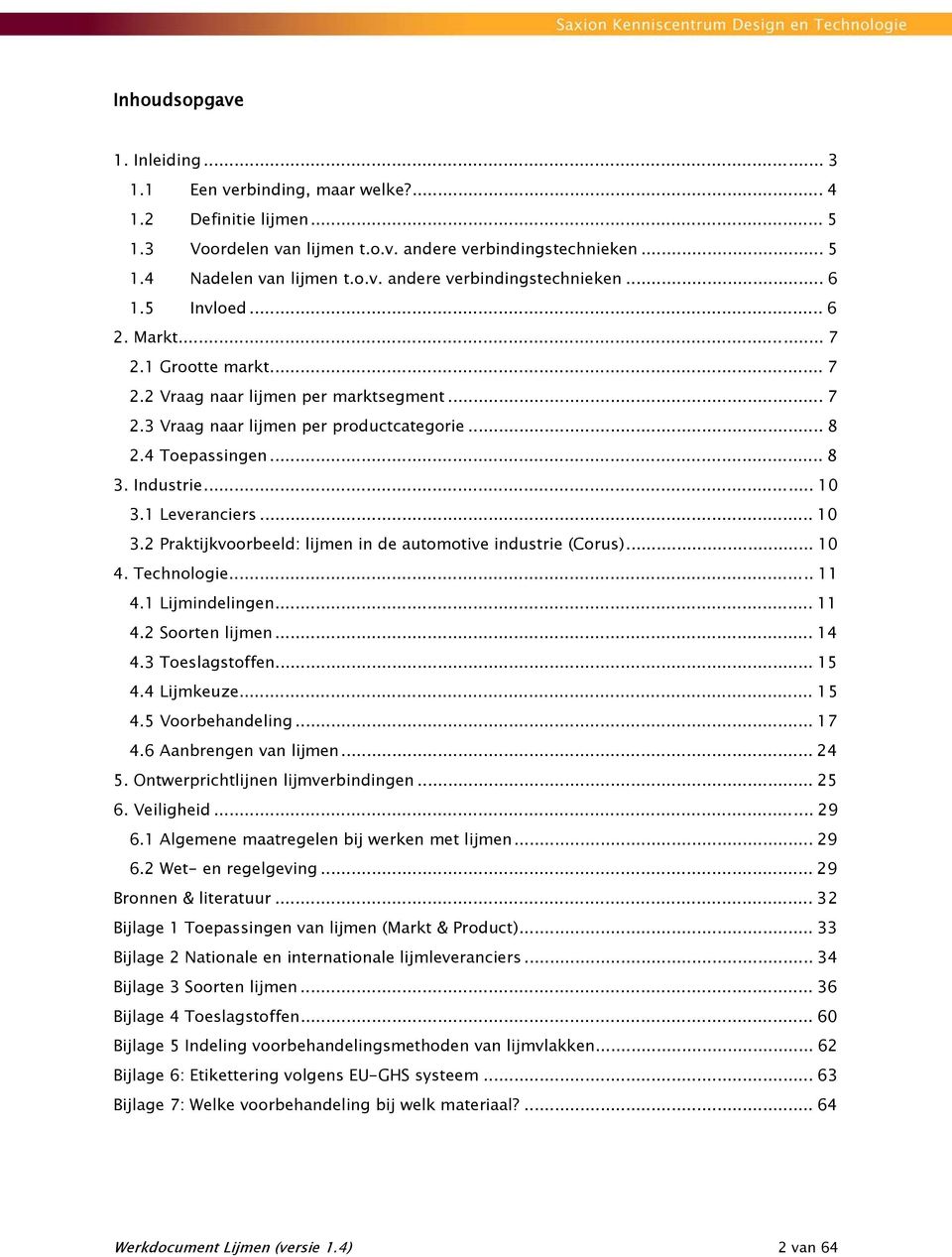 1 Leveranciers... 10 3.2 Praktijkvoorbeeld: lijmen in de automotive industrie (Corus)... 10 4. Technologie... 11 4.1 Lijmindelingen... 11 4.2 Soorten lijmen... 14 4.3 Toeslagstoffen... 15 4.