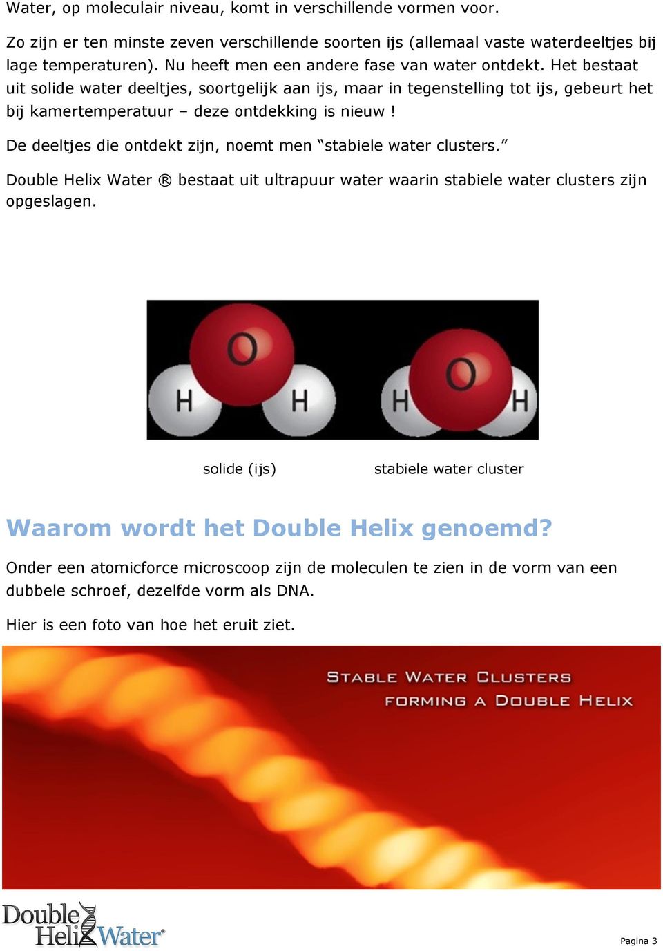 Het bestaat uit solide water deeltjes, soortgelijk aan ijs, maar in tegenstelling tot ijs, gebeurt het bij kamertemperatuur deze ontdekking is nieuw!