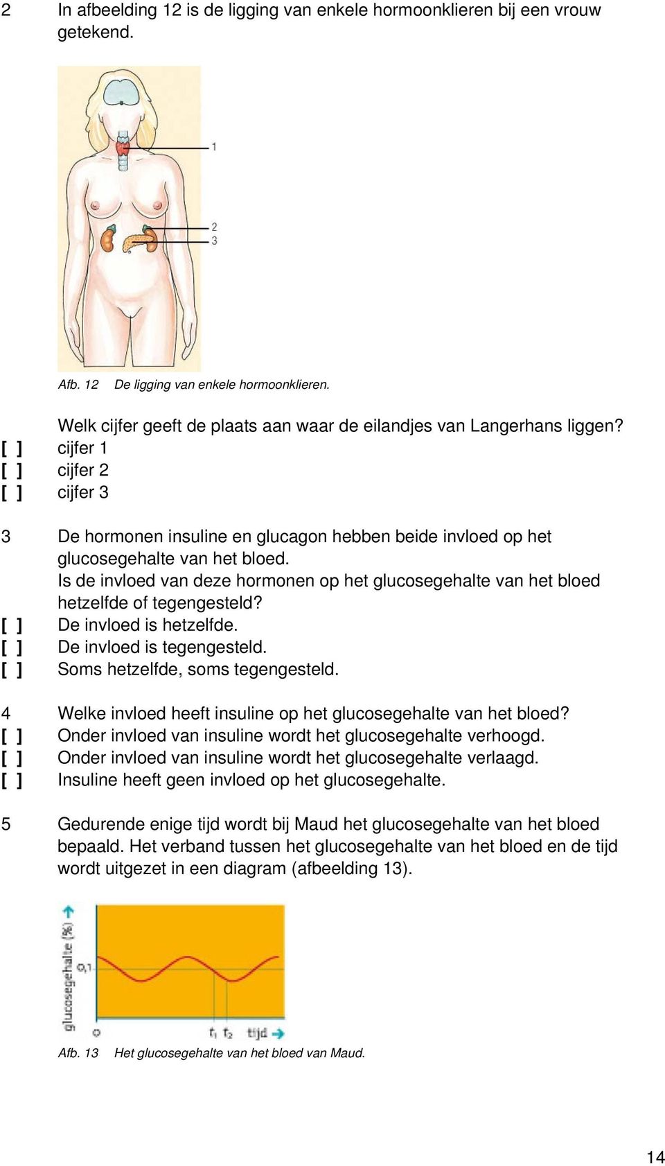 [ ] cijfer 1 [ ] cijfer 2 [ ] cijfer 3 3 De hormonen insuline en glucagon hebben beide invloed op het glucosegehalte van het bloed.