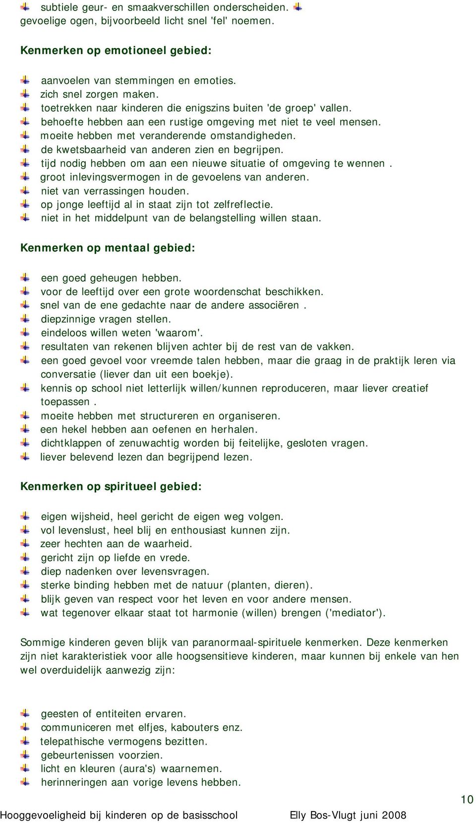 de kwetsbaarheid van anderen zien en begrijpen. tijd nodig hebben om aan een nieuwe situatie of omgeving te wennen. groot inlevingsvermogen in de gevoelens van anderen. niet van verrassingen houden.