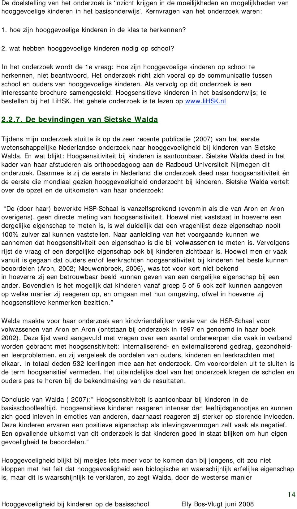 In het onderzoek wordt de 1e vraag: Hoe zijn hooggevoelige kinderen op school te herkennen, niet beantwoord, Het onderzoek richt zich vooral op de communicatie tussen school en ouders van