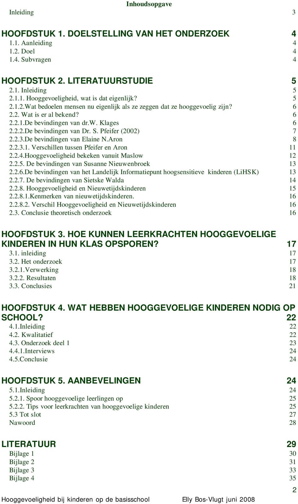 Pfeifer (2002) 7 2.2.3.De bevindingen van Elaine N.Aron 8 2.2.3.1. Verschillen tussen Pfeifer en Aron 11 2.2.4.Hooggevoeligheid bekeken vanuit Maslow 12 2.2.5.