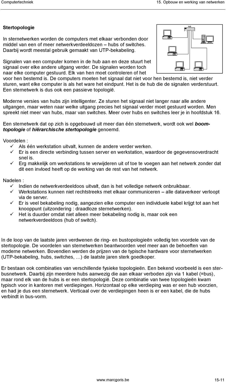 Elk van hen moet controleren of het voor hen bestemd is. De computers moeten het signaal dat niet voor hen bestemd is, niet verder sturen, want elke computer is als het ware het eindpunt.