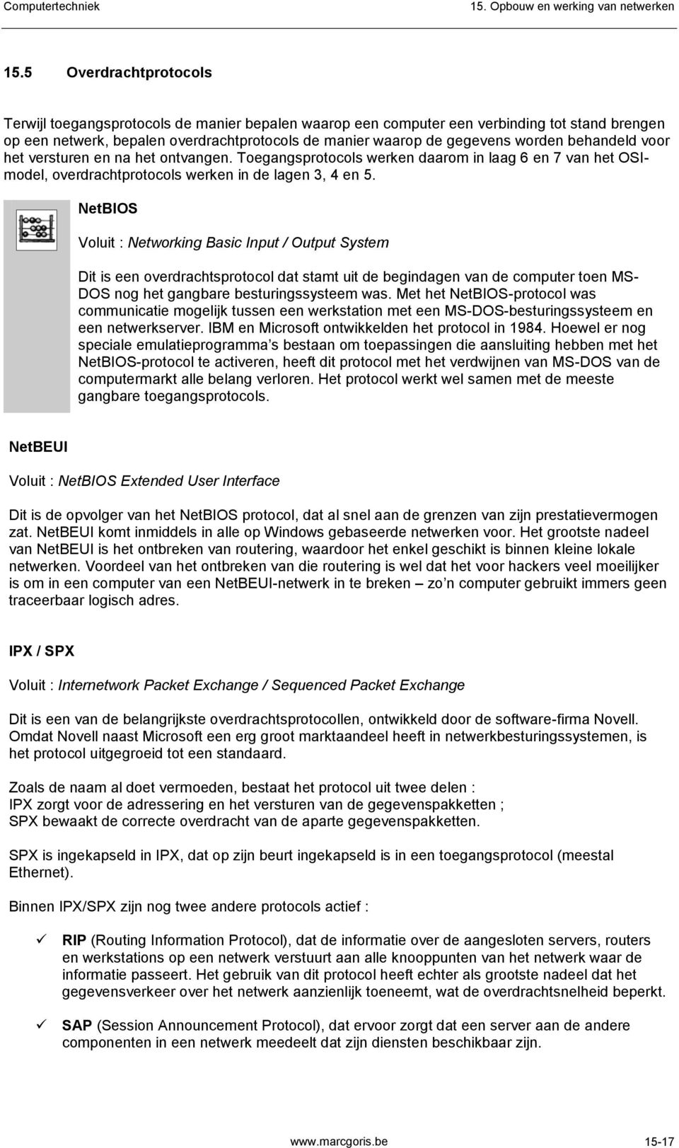 NetBIOS Voluit : Networking Basic Input / Output System Dit is een overdrachtsprotocol dat stamt uit de begindagen van de computer toen MS- DOS nog het gangbare besturingssysteem was.