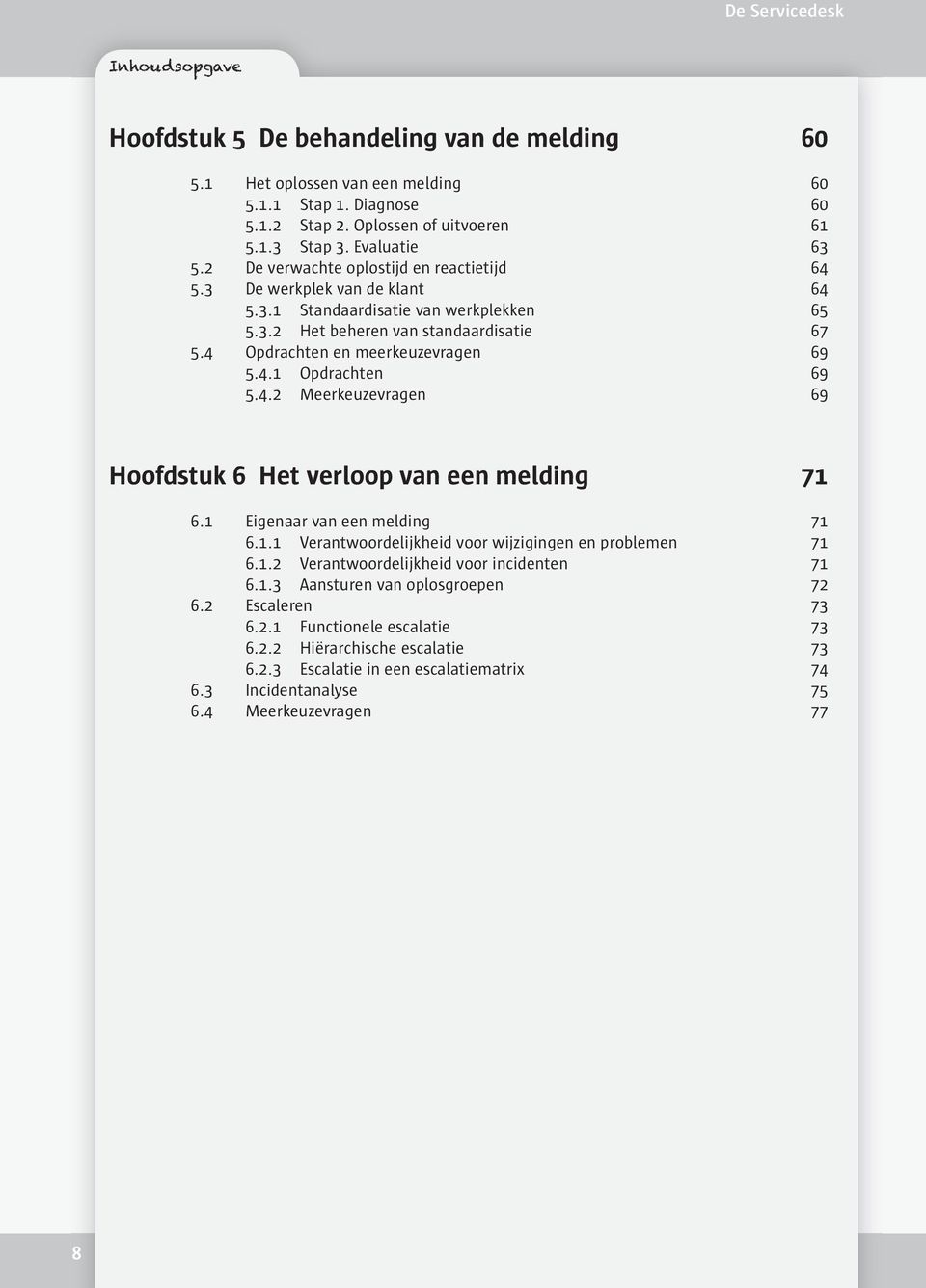 4 Opdrachten en meerkeuzevragen 69 5.4.1 Opdrachten 69 5.4.2 Meerkeuzevragen 69 Hoofdstuk 6 Het verloop van een melding 71 6.1 Eigenaar van een melding 71 6.1.1 Verantwoordelijkheid voor wijzigingen en problemen 71 6.