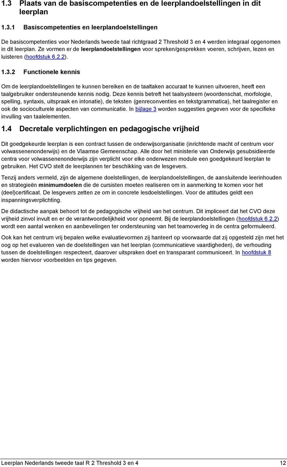 2 Functionele kennis Om de leerplandoelstellingen te kunnen bereiken en de taaltaken accuraat te kunnen uitvoeren, heeft een taalgebruiker ondersteunende kennis nodig.