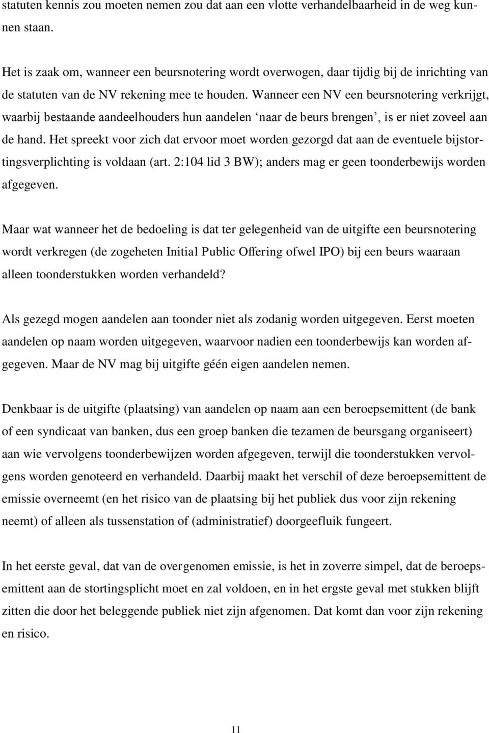 Wanneer een NV een beursnotering verkrijgt, waarbij bestaande aandeelhouders hun aandelen naar de beurs brengen, is er niet zoveel aan de hand.