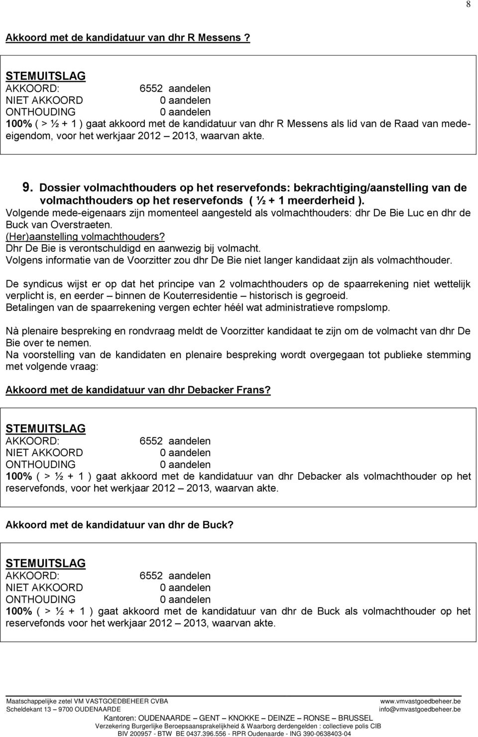 Volgende mede-eigenaars zijn momenteel aangesteld als volmachthouders: dhr De Bie Luc en dhr de Buck van Overstraeten. (Her)aanstelling volmachthouders?