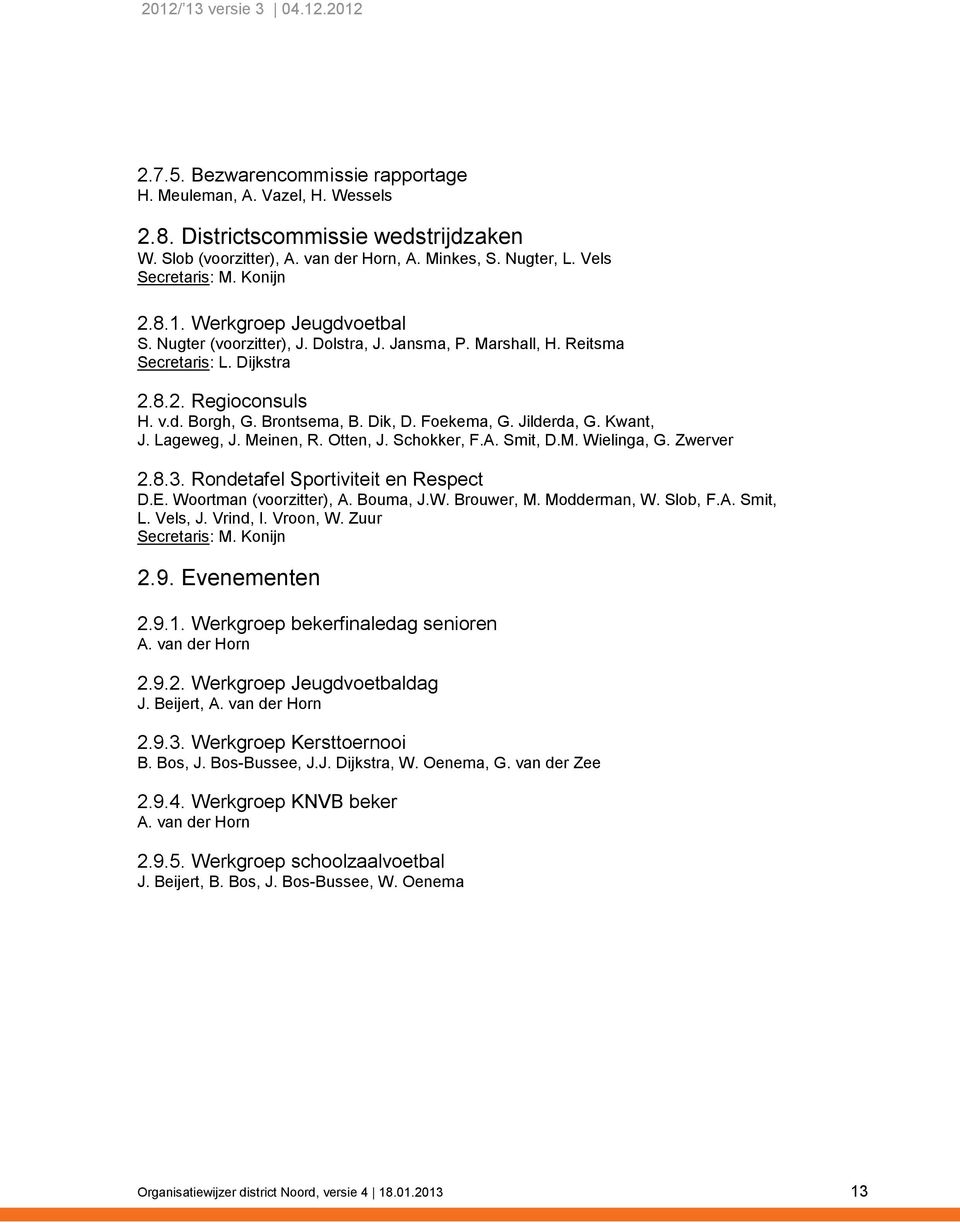 Foekema, G. Jilderda, G. Kwant, J. Lageweg, J. Meinen, R. Otten, J. Schokker, F.A. Smit, D.M. Wielinga, G. Zwerver 2.8.3. Rondetafel Sportiviteit en Respect D.E. Woortman (voorzitter), A. Bouma, J.W. Brouwer, M.