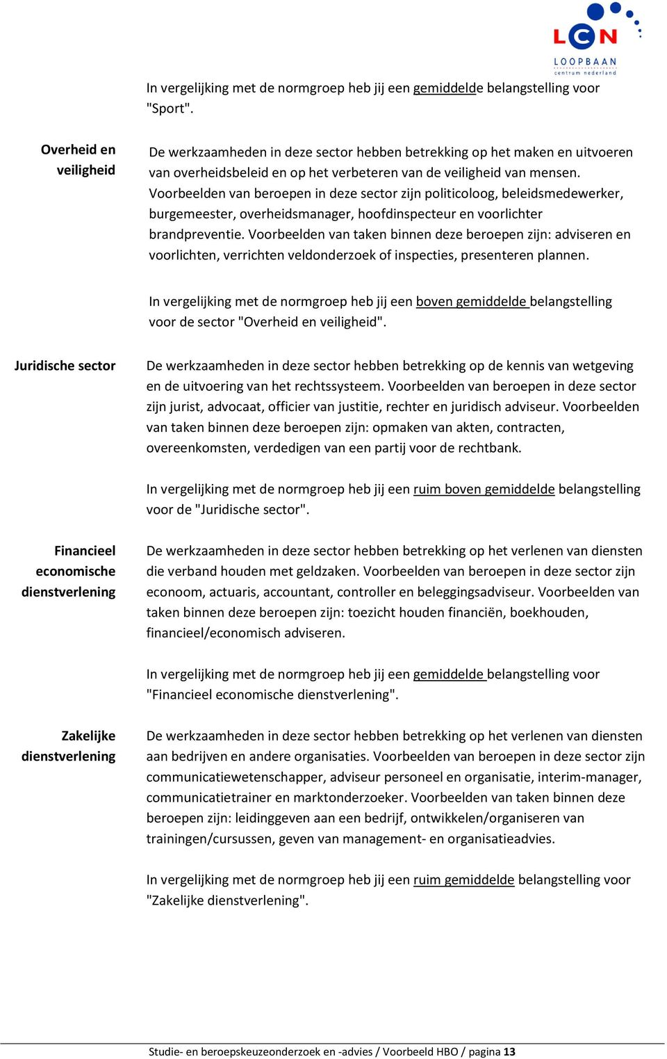 Voorbeelden van beroepen in deze sector zijn politicoloog, beleidsmedewerker, burgemeester, overheidsmanager, hoofdinspecteur en voorlichter brandpreventie.