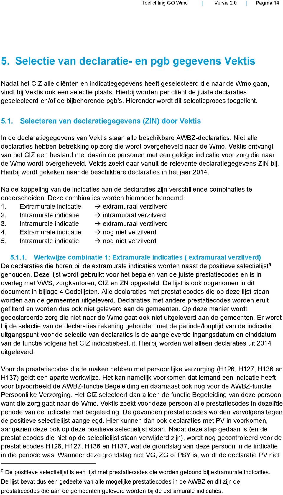 Hierbij worden per cliënt de juiste declaraties geselecteerd en/of de bijbehorende pgb s. Hieronder wordt dit selectieproces toegelicht. 5.1.