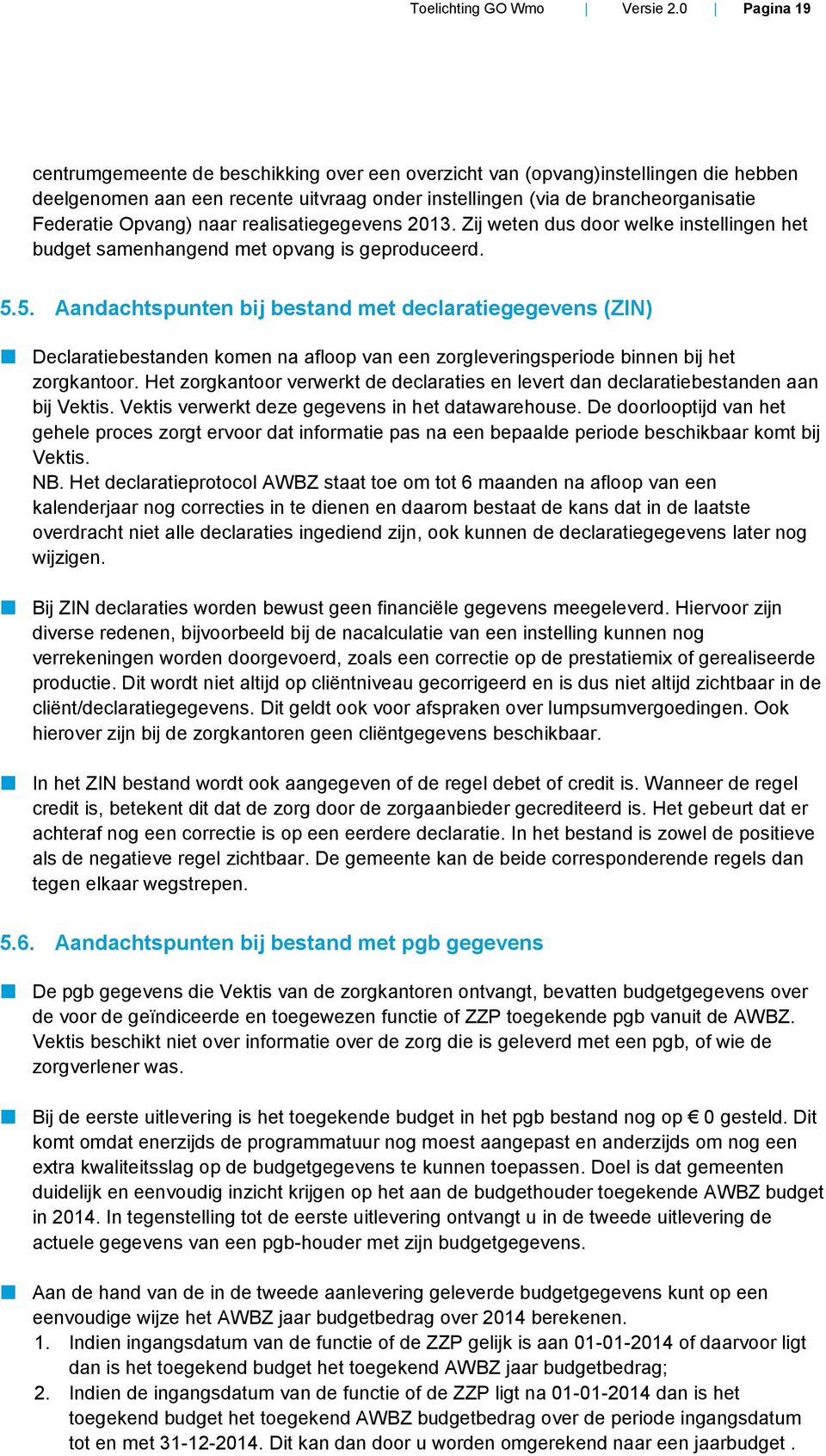 naar realisatiegegevens 2013. Zij weten dus door welke instellingen het budget samenhangend met opvang is geproduceerd. 5.