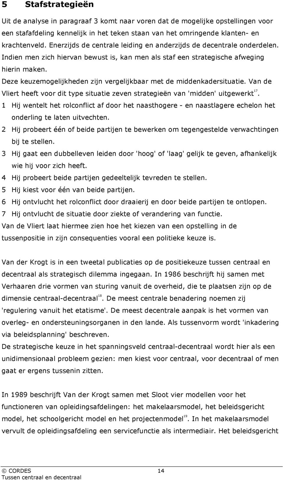 Deze keuzemogelijkheden zijn vergelijkbaar met de middenkadersituatie. Van de Vliert heeft voor dit type situatie zeven strategieën van 'midden' uitgewerkt 17.