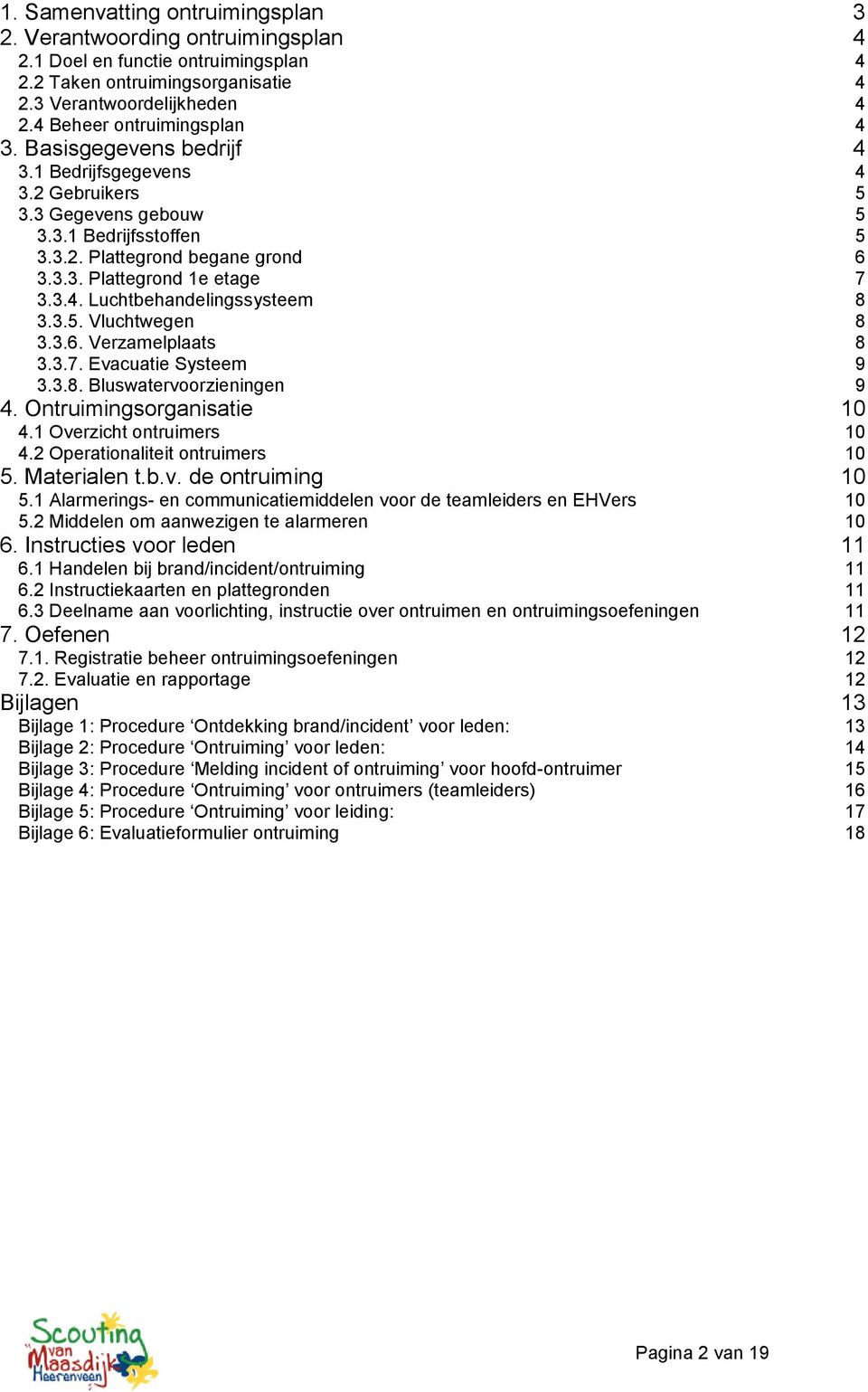 3.4. Luchtbehandelingssysteem 8 3.3.5. Vluchtwegen 8 3.3.6. Verzamelplaats 8 3.3.7. Evacuatie Systeem 9 3.3.8. Bluswatervoorzieningen 9 4. Ontruimingsorganisatie 10 4.1 Overzicht ontruimers 10 4.