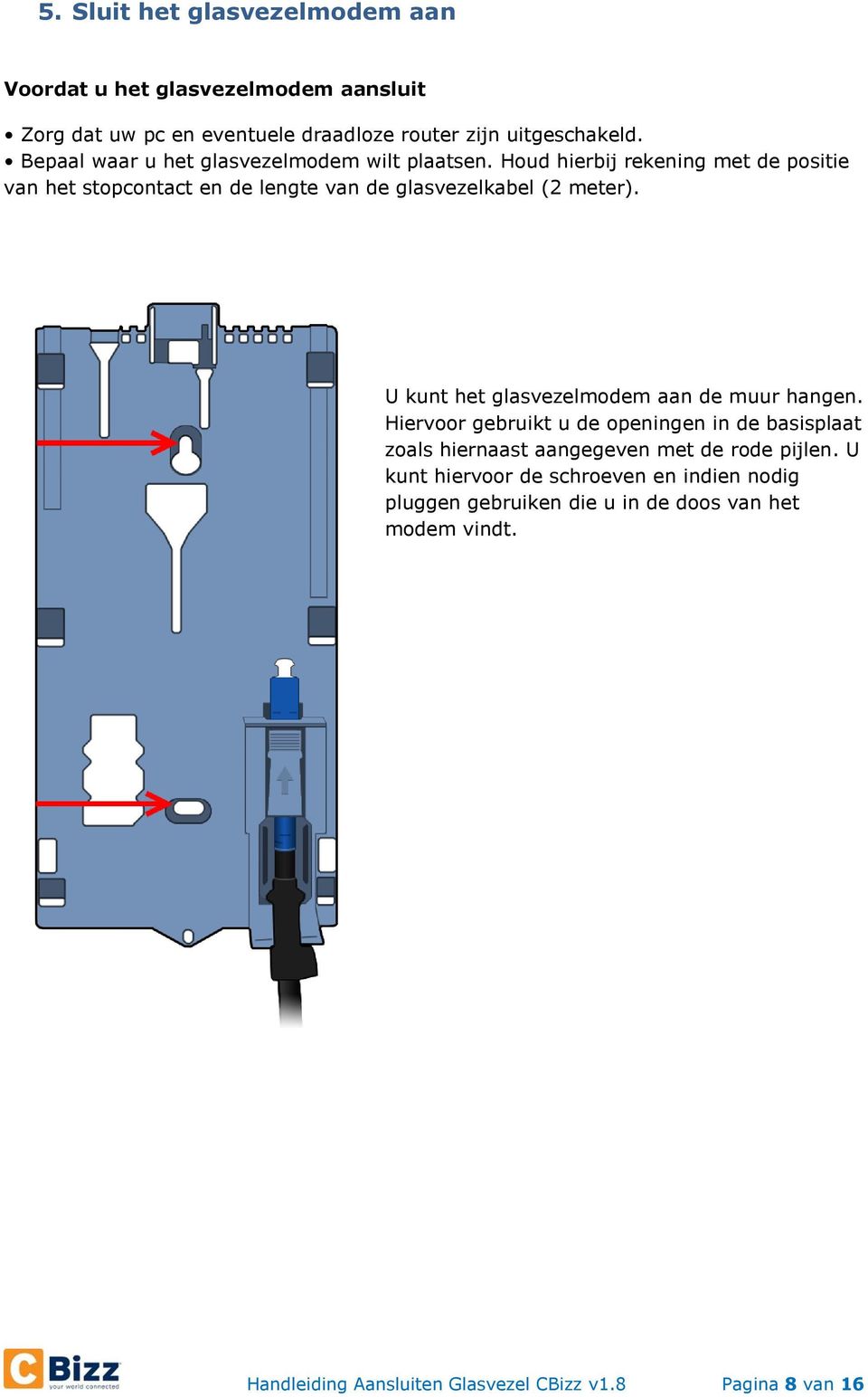 Houd hierbij rekening met de positie van het stopcontact en de lengte van de glasvezelkabel (2 meter). U kunt het glasvezelmodem aan de muur hangen.