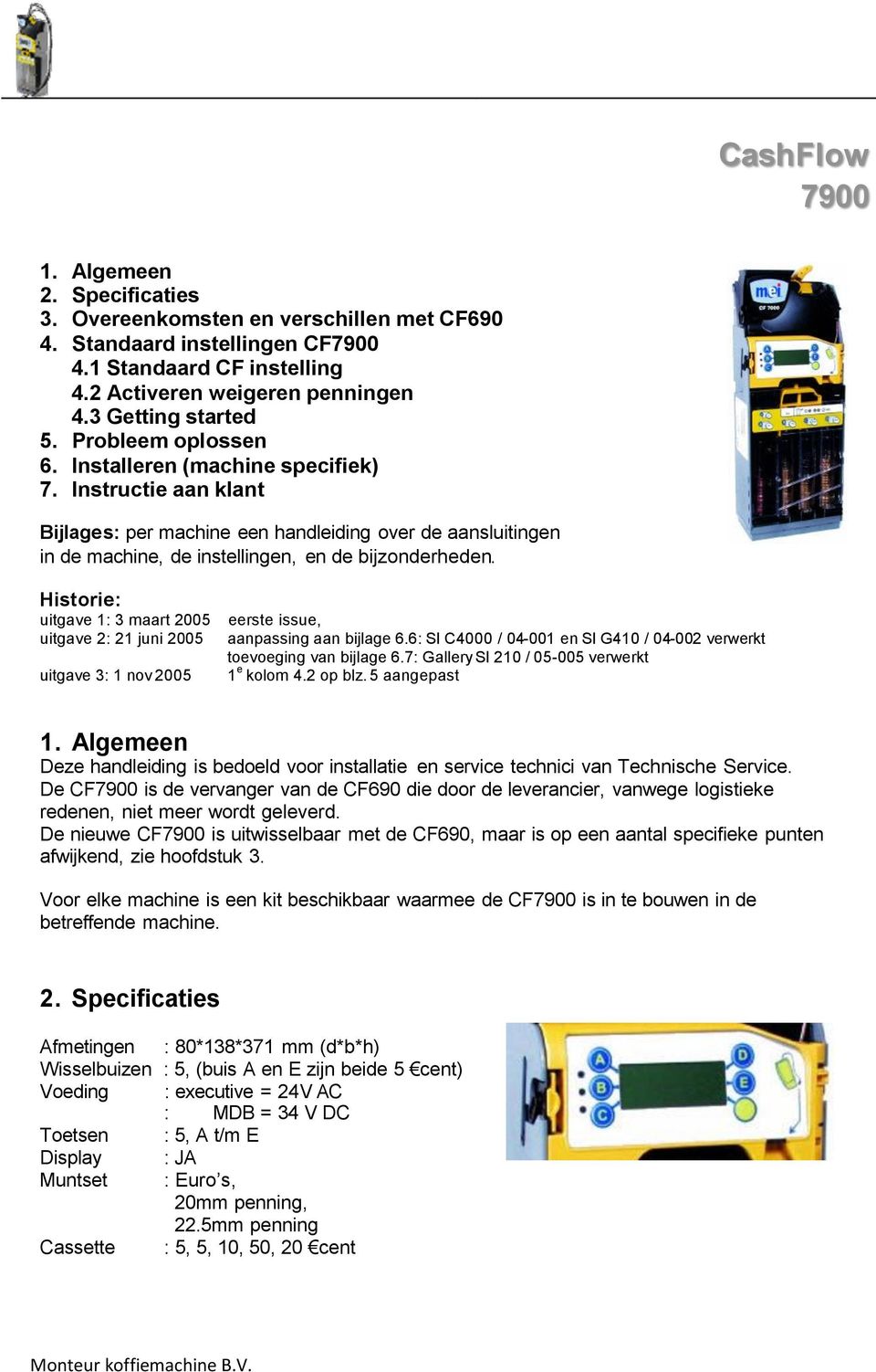 Historie: uitgave 1: 3 maart 2005 uitgave 2: 21 juni 2005 uitgave 3: 1 nov 2005 eerste issue, aanpassing aan bijlage 6.6: SI C4000 / 04-001 en SI G410 / 04-002 verwerkt toevoeging van bijlage 6.