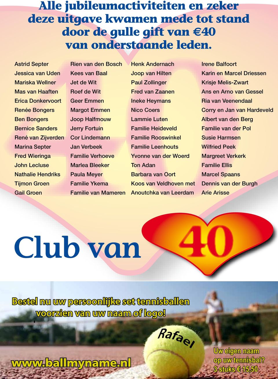 van Haaften Roef de Wit Fred van Zaanen Ans en Arno van Gessel Erica Donkervoort Geer Emmen Ineke Heymans Ria van Veenendaal Renée Bongers Margot Emmen Nico Coers Corry en Jan van Hardeveld Ben