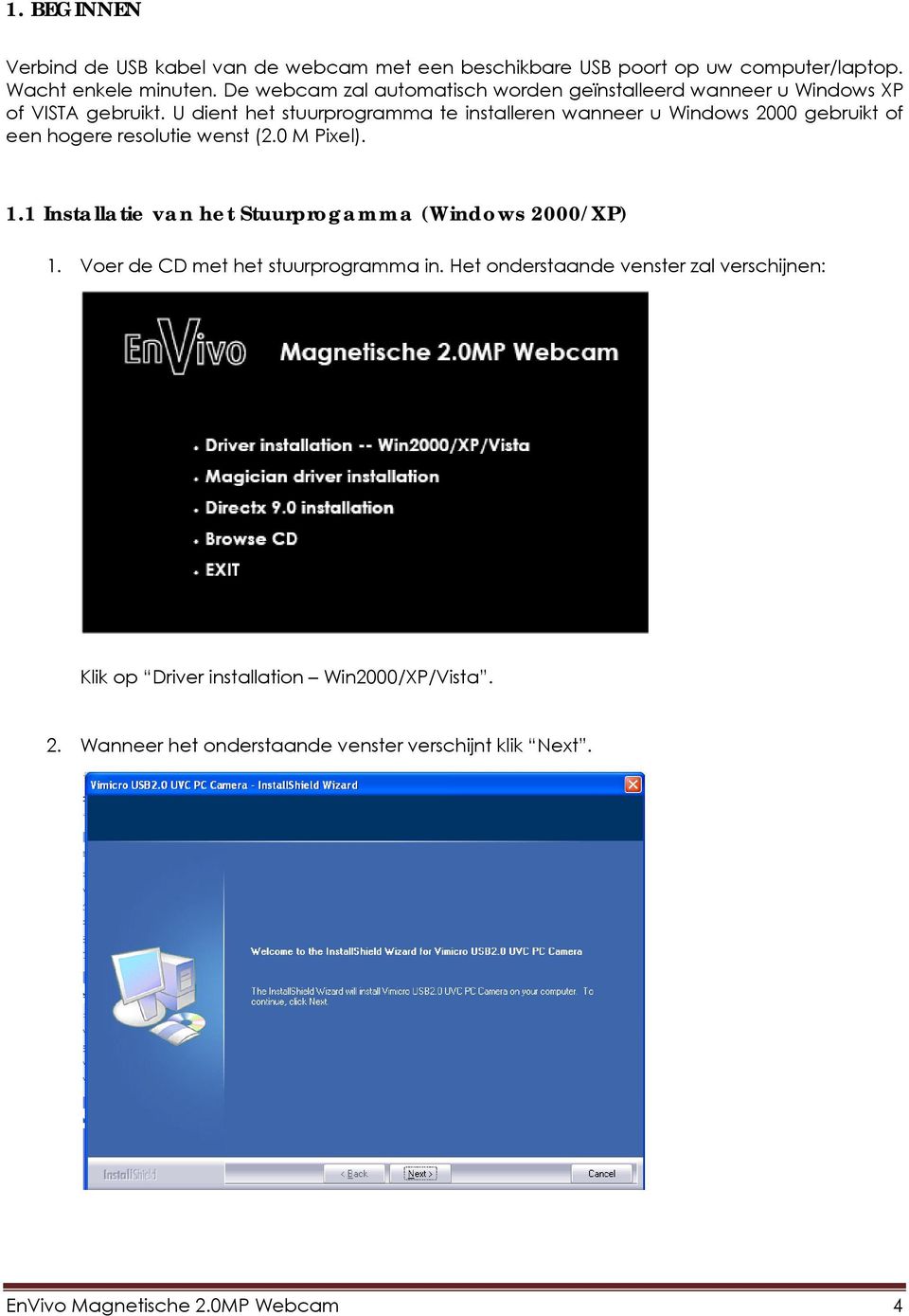 U dient het stuurprogramma te installeren wanneer u Windows 2000 gebruikt of een hogere resolutie wenst (2.0 M Pixel). 1.