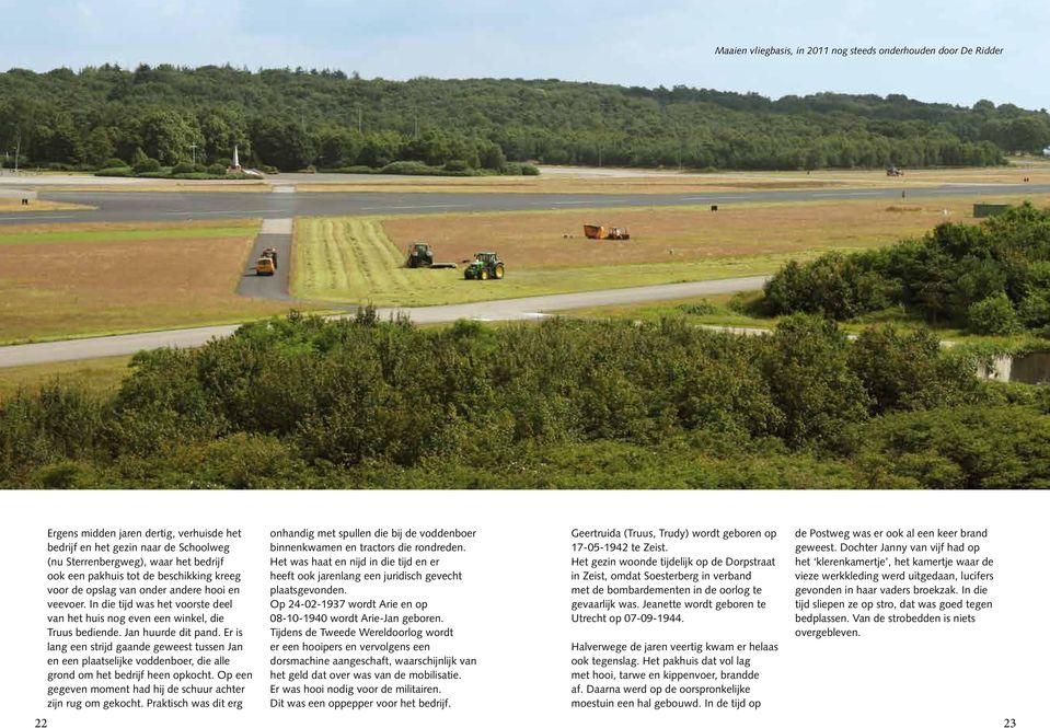 Er is lang een strijd gaande geweest tussen Jan en een plaatselijke voddenboer, die alle grond om het bedrijf heen opkocht. Op een gegeven moment had hij de schuur achter zijn rug om gekocht.