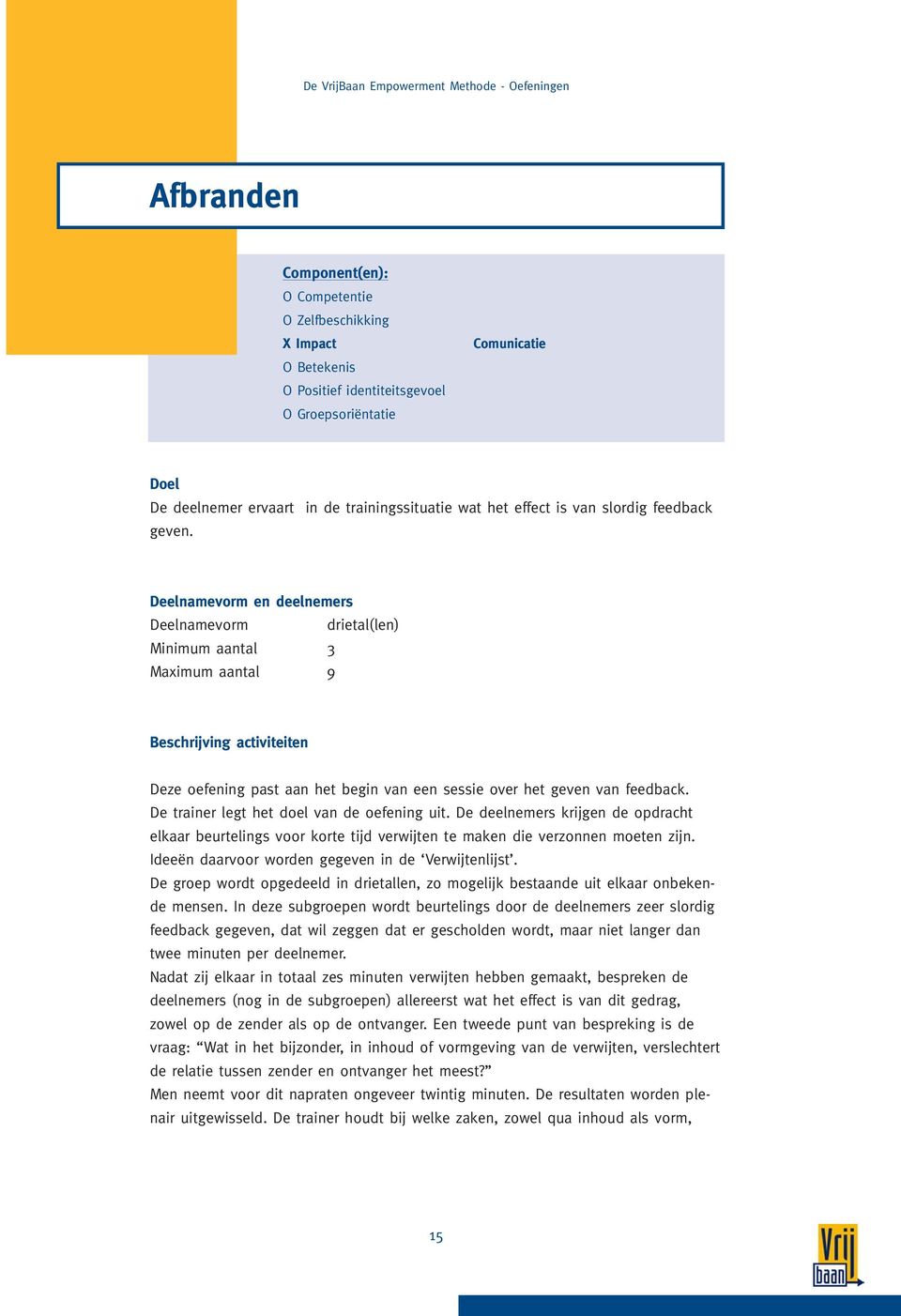 Deelnamevorm en deelnemers Deelnamevorm drietal(len) Minimum aantal 3 Maximum aantal 9 Beschrijving activiteiten Deze oefening past aan het begin van een sessie over het geven van feedback.