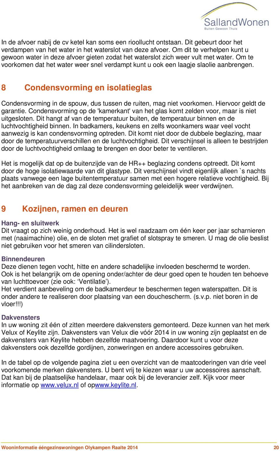 8 Condensvorming en isolatieglas Condensvorming in de spouw, dus tussen de ruiten, mag niet voorkomen. Hiervoor geldt de garantie.