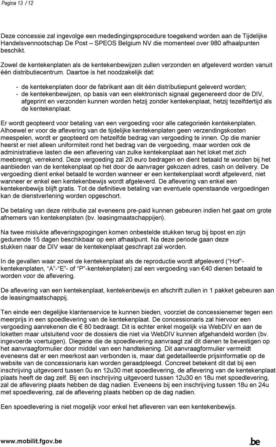 Daartoe is het noodzakelijk dat: - de kentekenplaten door de fabrikant aan dit één distributiepunt geleverd worden; - de kentekenbewijzen, op basis van een elektronisch signaal gegenereerd door de