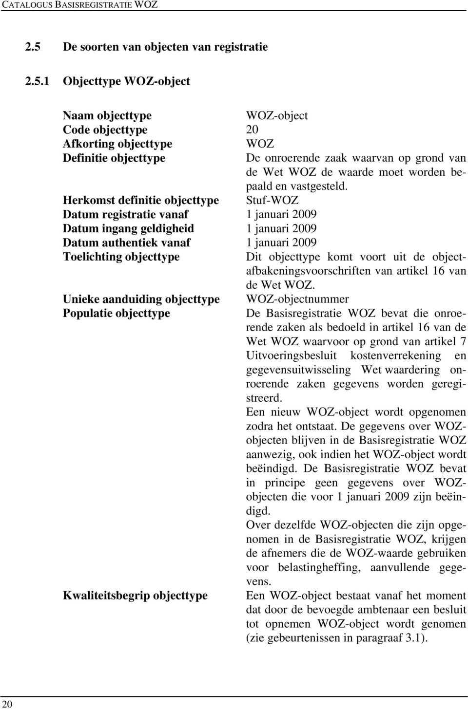 1 Objecttype WOZ-object Naam objecttype WOZ-object Code objecttype 20 Afkorting objecttype WOZ Definitie objecttype De onroerende zaak waarvan op grond van de Wet WOZ de waarde moet worden bepaald en