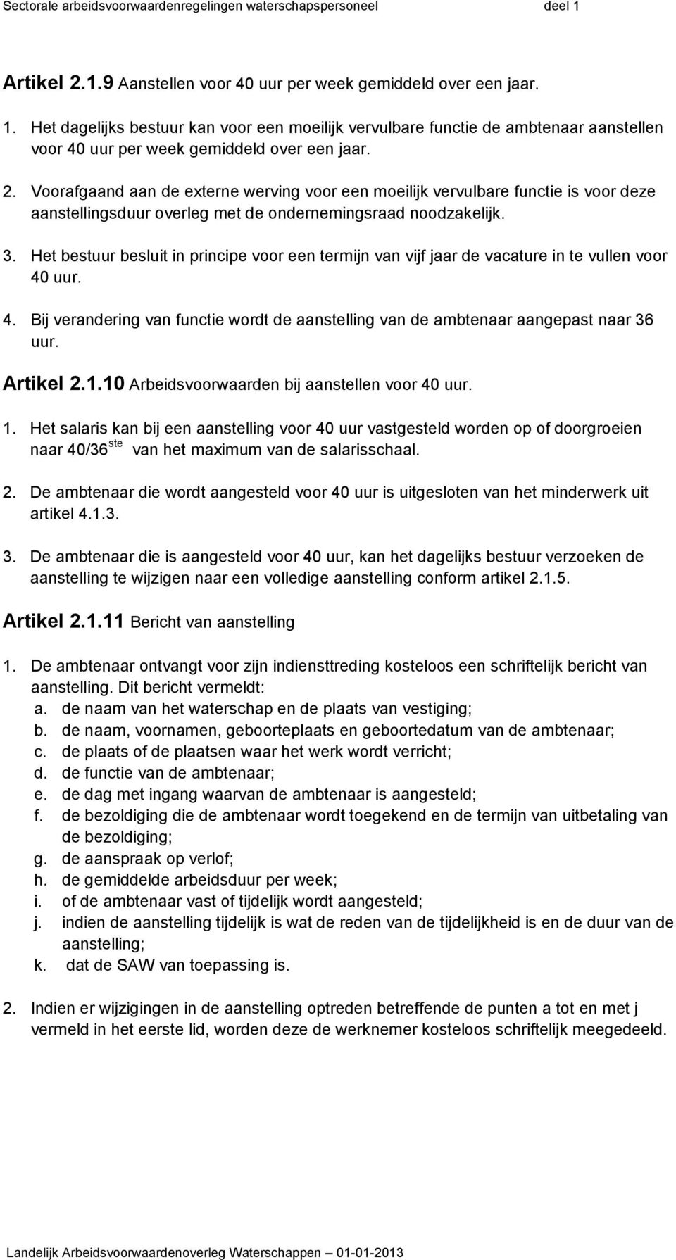 Voorafgaand aan de externe werving voor een moeilijk vervulbare functie is voor deze aanstellingsduur overleg met de ondernemingsraad noodzakelijk. 3.