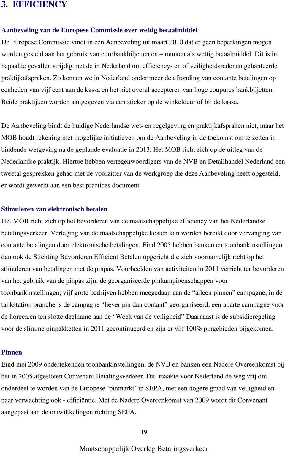 Zo kennen we in Nederland onder meer de afronding van contante betalingen op eenheden van vijf cent aan de kassa en het niet overal accepteren van hoge coupures bankbiljetten.