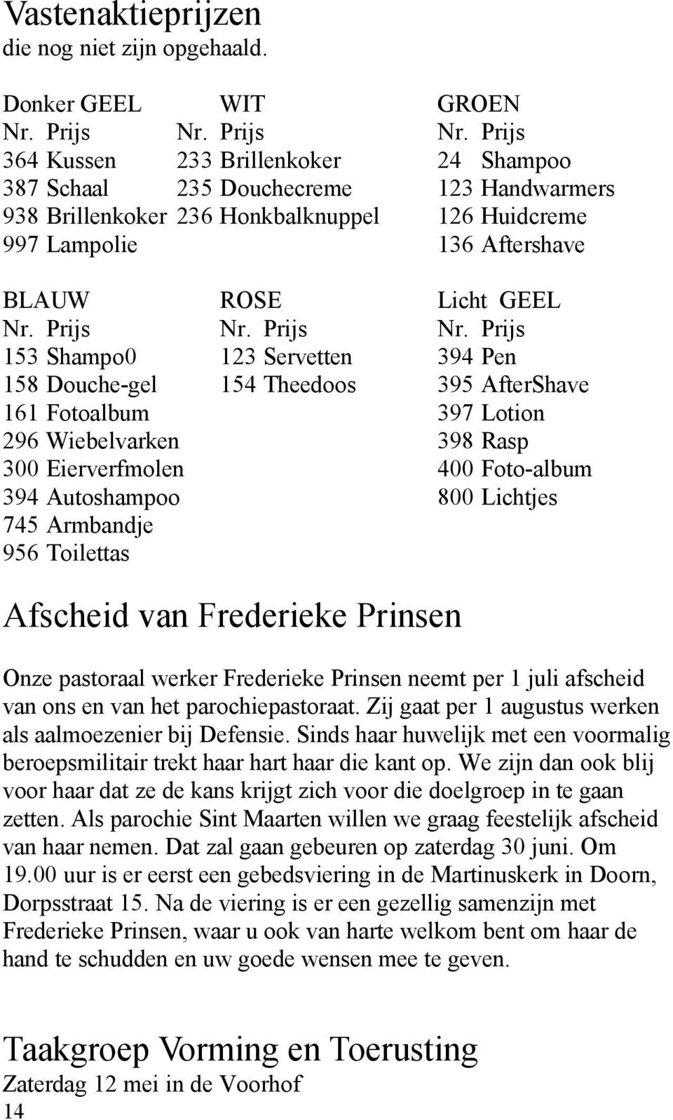 Prijs 364 Kussen 233 Brillenkoker 24 Shampoo 387 Schaal 235 Douchecreme 123 Handwarmers 938 Brillenkoker 236 Honkbalknuppel 126 Huidcreme 997 Lampolie 136 Aftershave BLAUW ROSE Licht GEEL Nr.