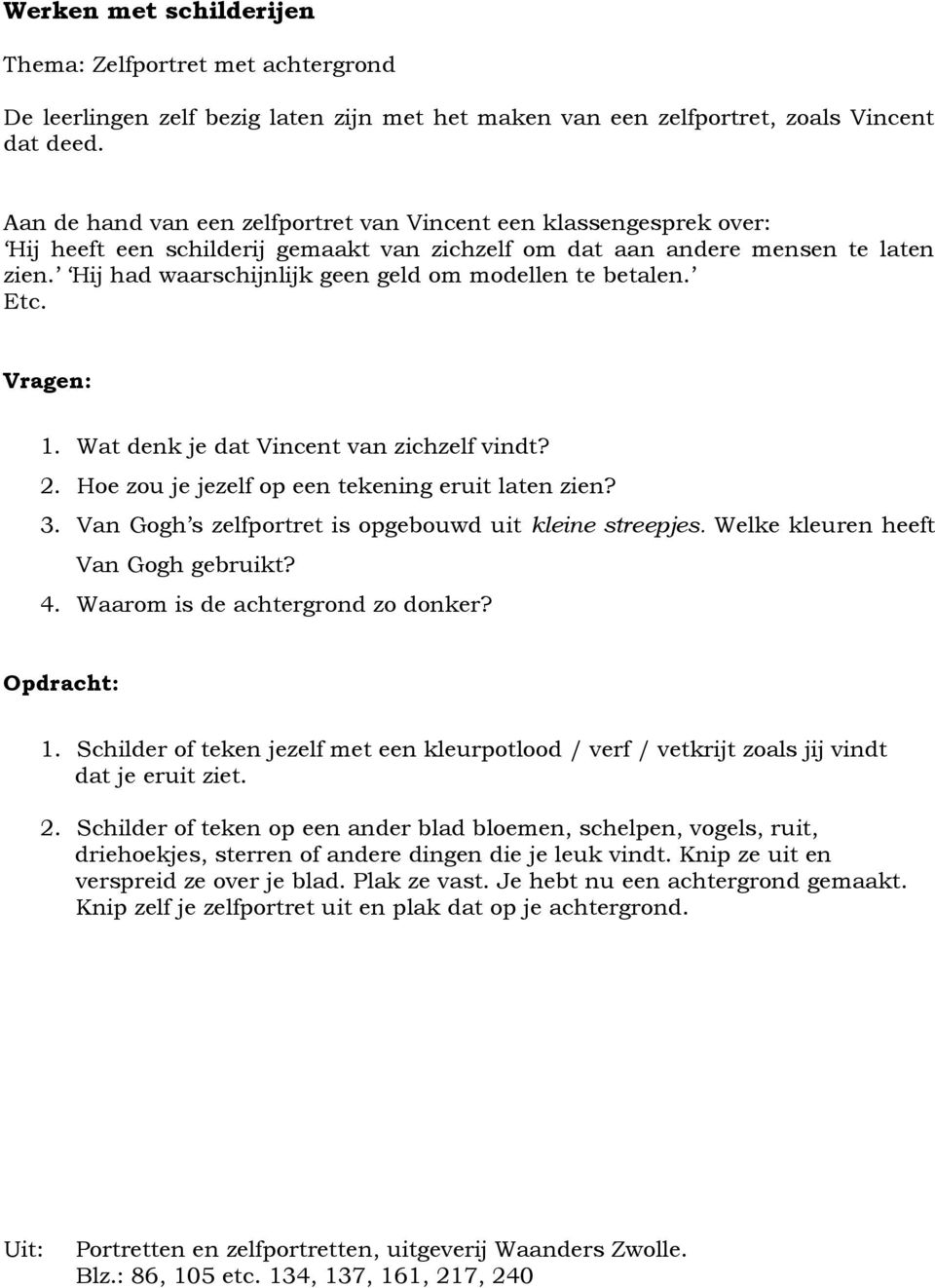 Hij had waarschijnlijk geen geld om modellen te betalen. Etc. Vragen: 1. Wat denk je dat Vincent van zichzelf vindt? 2. Hoe zou je jezelf op een tekening eruit laten zien? 3.