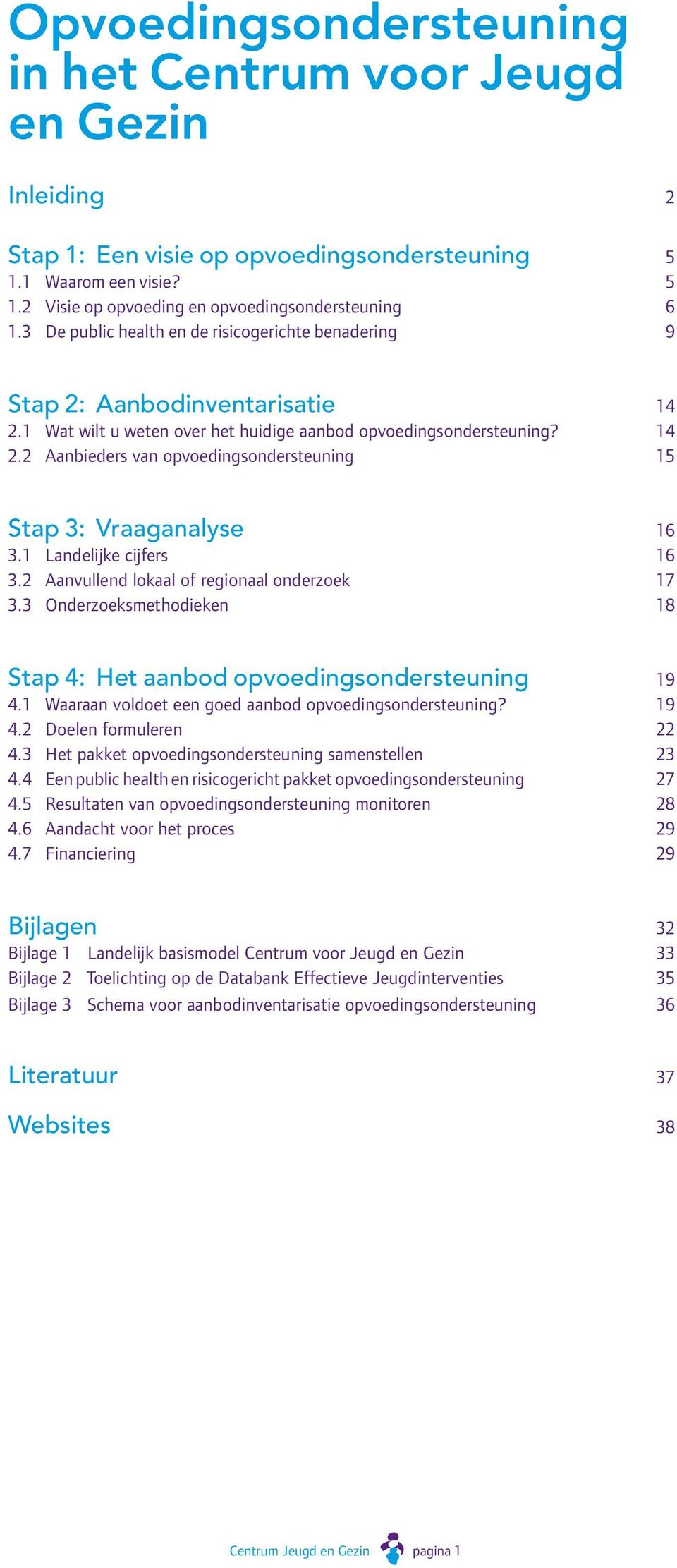 1 Landelijke cijfers 16 3.2 Aanvullend lokaal of regionaal onderzoek 17 3.3 Onderzoeksmethodieken 18 Stap 4: Het aanbod opvoedingsondersteuning 19 4.