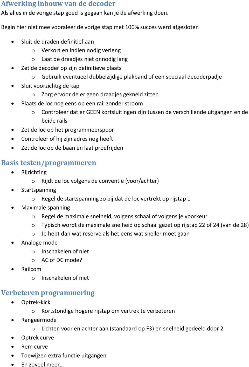 zijn definitieve plaats o Gebruik eventueel dubbelzijdige plakband of een speciaal decoderpadje Sluit voorzichtig de kap o Zorg ervoor de er geen draadjes gekneld zitten Plaats de loc nog eens op een