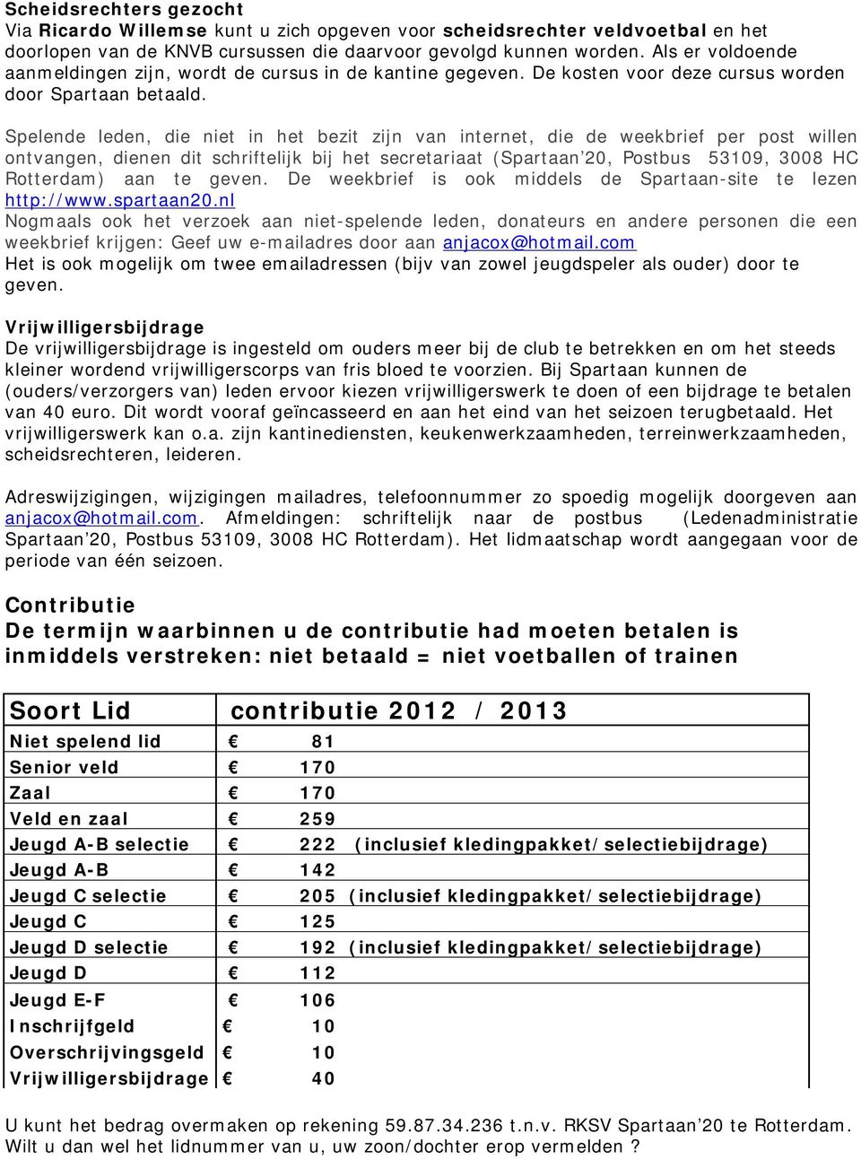 Spelende leden, die niet in het bezit zijn van internet, die de weekbrief per post willen ontvangen, dienen dit schriftelijk bij het secretariaat (Spartaan 20, Postbus 53109, 3008 HC Rotterdam) aan