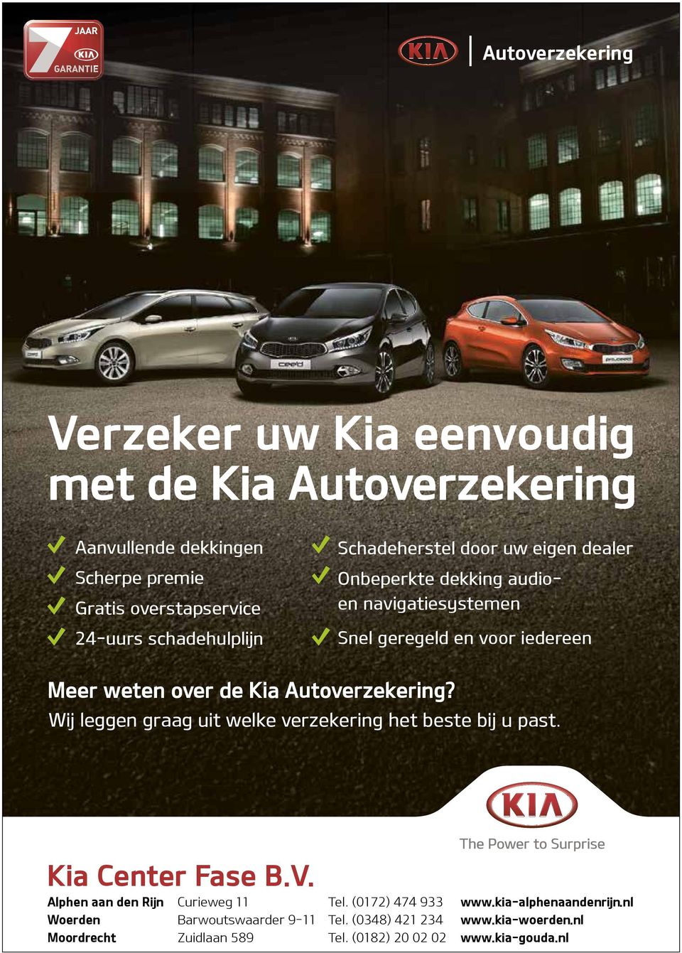 Alphen aan den Rijn Curieweg 11 Tel. (0172) 474 933 www.kia-alphenaandenrijn.nl Woerden Barwoutswaarder 9-11 Tel. (0348) 421 234 www.kia-woerden.nl Moordrecht Zuidlaan 589 Tel. (0182) 20 02 02 www.