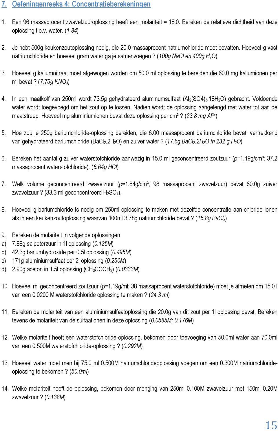 Hoeveel g kaliumnitraat moet afgewogen worden om 50.0 ml oplossing te bereiden die 60.0 mg kaliumionen per ml bevat? (7.75g KNO 3) 4. In een maatkolf van 250ml wordt 73.