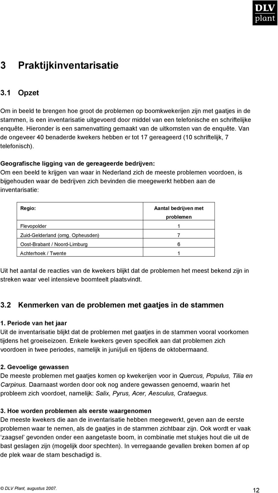 Hieronder is een samenvatting gemaakt van de uitkomsten van de enquête. Van de ongeveer 40 benaderde kwekers hebben er tot 17 gereageerd (10 schriftelijk, 7 telefonisch).