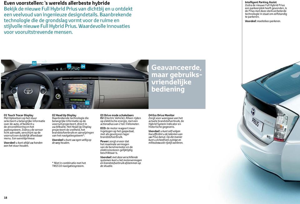 Intelligent Parking Assist Zodra de nieuwe Full Hybrid Prius een parkeerplek heeft gevonden, is de Prius met deze sterk verbeterde technologie in staat om zelfstandig te parkeren.