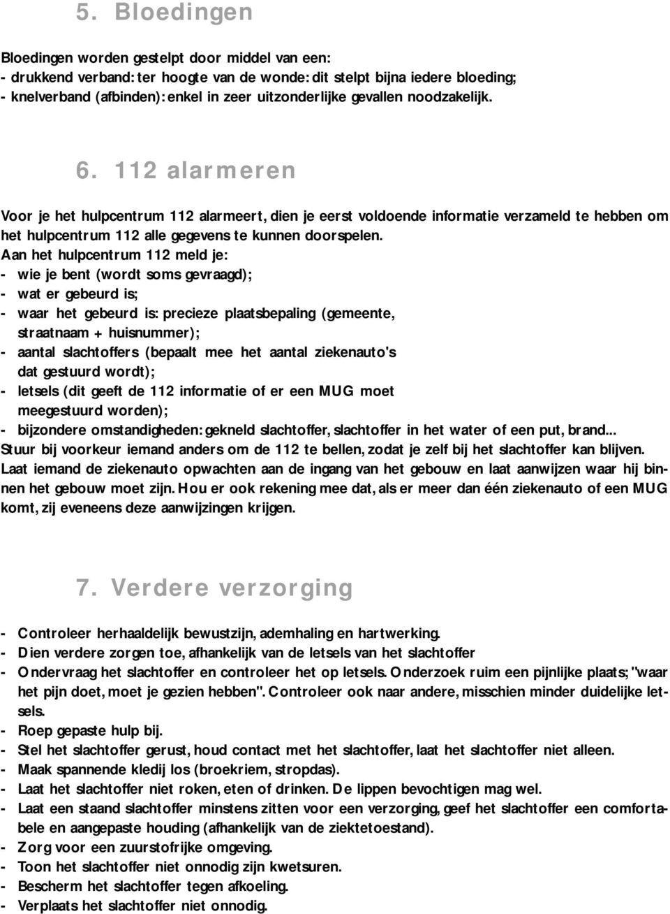 gevallen noodzakelijk. 6. 112 alarmeren Voor je het hulpcentrum 112 alarmeert, dien je eerst voldoende informatie verzameld te hebben om het hulpcentrum 112 alle gegevens te kunnen doorspelen.