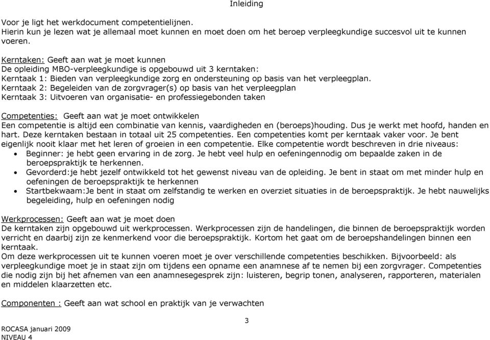 Kerntaak 2: Begeleiden van de zorgvrager(s) op basis van het verpleegplan Kerntaak 3: Uitvoeren van organisatie- en professiegebonden taken Competenties: Geeft aan wat je moet ontwikkelen Een