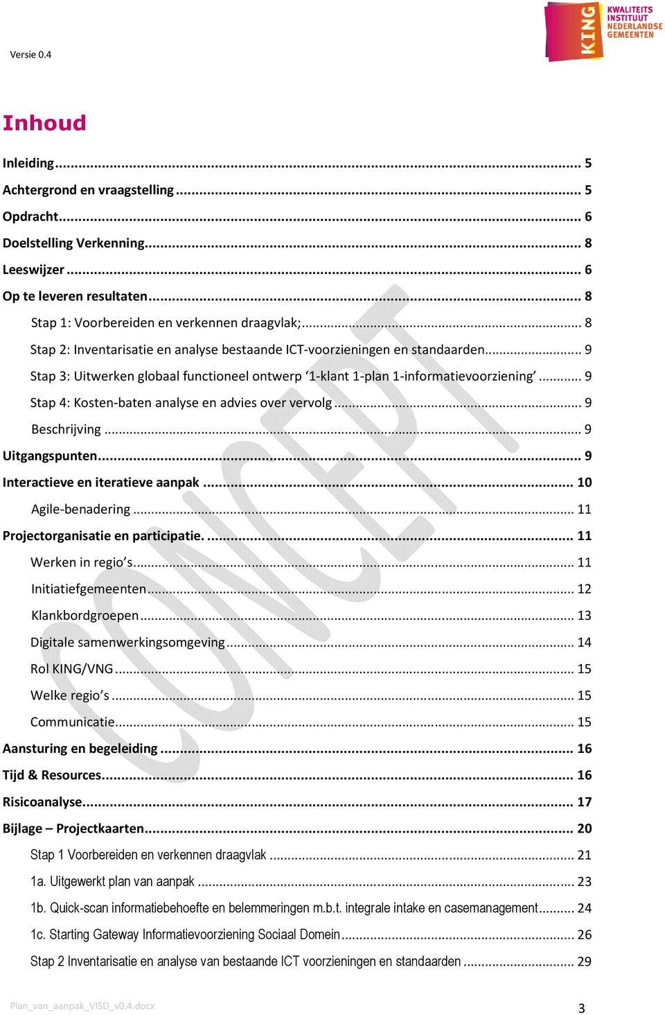 .. 9 Stap 4: Kosten-baten analyse en advies over vervolg... 9 Beschrijving... 9 Uitgangspunten... 9 Interactieve en iteratieve aanpak... 10 Agile-benadering... 11 Projectorganisatie en participatie.