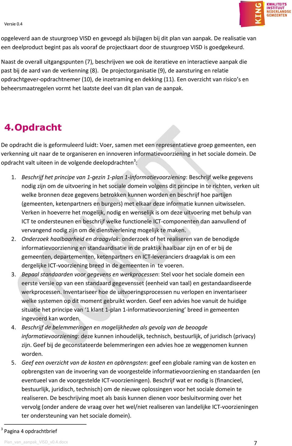 De projectorganisatie (9), de aansturing en relatie opdrachtgever-opdrachtnemer (10), de inzetraming en dekking (11).