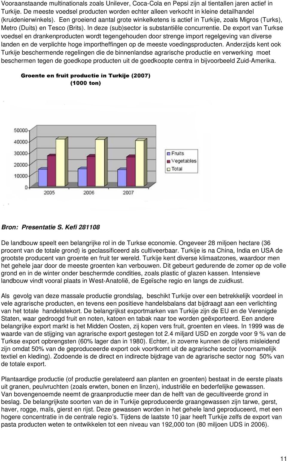 Een groeiend aantal grote winkelketens is actief in Turkije, zoals Migros (Turks), Metro (Duits) en Tesco (Brits). In deze (sub)sector is substantiële concurrentie.