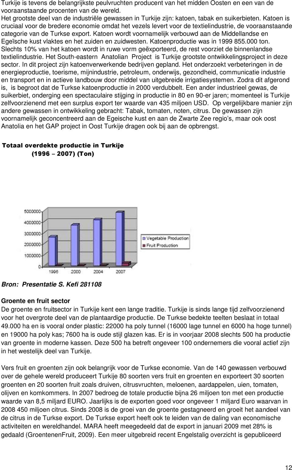 Katoen is cruciaal voor de bredere economie omdat het vezels levert voor de textielindustrie, de vooraanstaande categorie van de Turkse export.