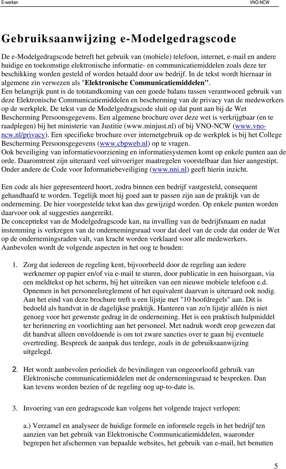 Een belangrijk punt is de totstandkoming van een goede balans tussen verantwoord gebruik van deze Elektronische Communicatiemiddelen en bescherming van de privacy van de medewerkers op de werkplek.