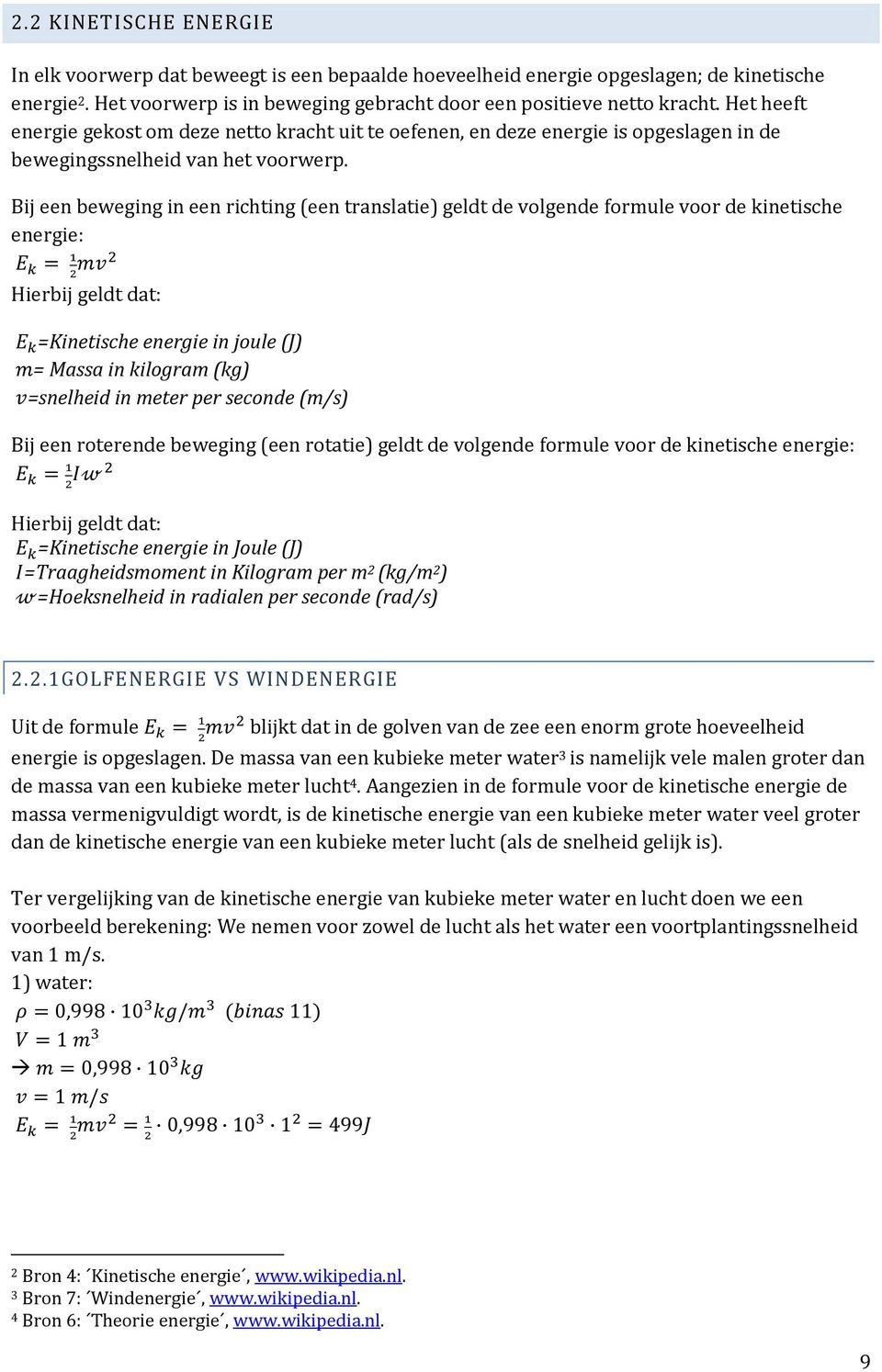 Bij een beweging in een richting (een translatie) geldt de volgende formule voor de kinetische energie: Hierbij geldt dat: =Kinetische energie in joule (J) = Massa in kilogram (kg) =snelheid in meter