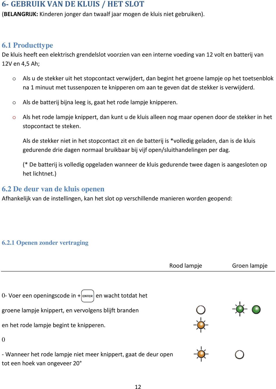 het groene lampje op het toetsenblok na 1 minuut met tussenpozen te knipperen om aan te geven dat de stekker is verwijderd. Als de batterij bijna leeg is, gaat het rode lampje knipperen.